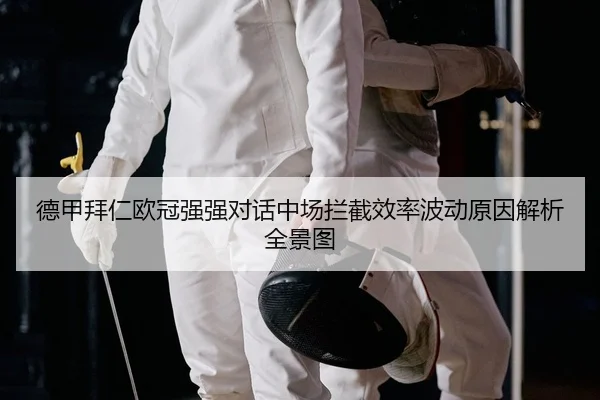 德甲拜仁欧冠强强对话中场拦截效率波动原因解析全景图